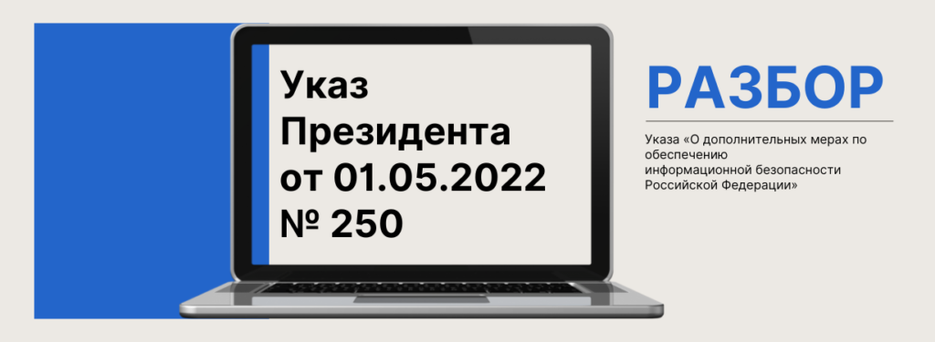 Разбор Указа № 250 «О дополнительных мерах по обеспечению информационной безопасности Российской Федерации»